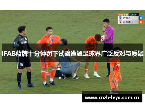 IFAB蓝牌十分钟罚下试验遭遇足球界广泛反对与质疑 IFAB蓝牌十分钟罚下试验遭遇足球界广泛反对与质疑