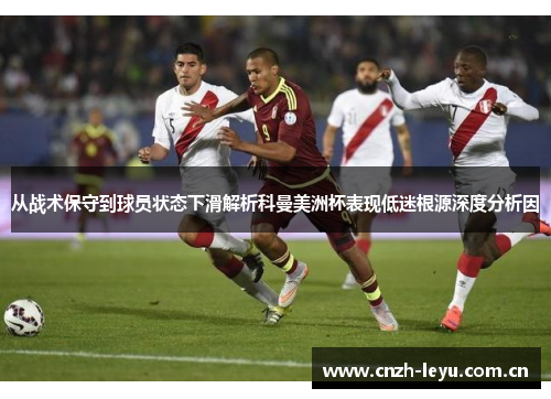 从战术保守到球员状态下滑解析科曼美洲杯表现低迷根源深度分析因 从战术保守到球员状态下滑解析科曼美洲杯表现低迷根源深度分析因